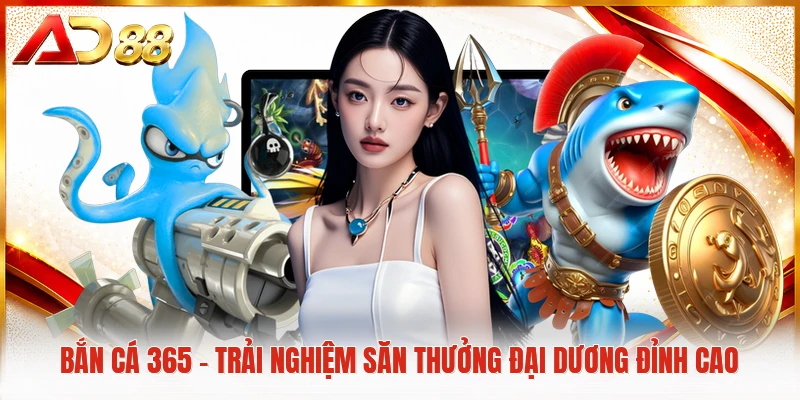Bắn Cá 365 - Trải Nghiệm Săn Thưởng Đại Dương Đỉnh Cao Bắn cá 365